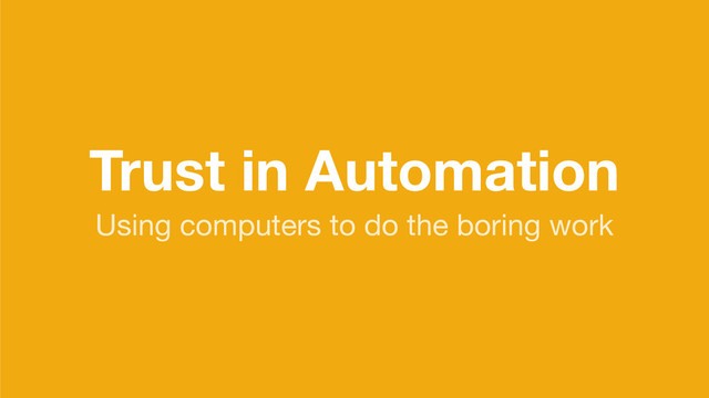 Trust in Automation
Using computers to do the boring work
