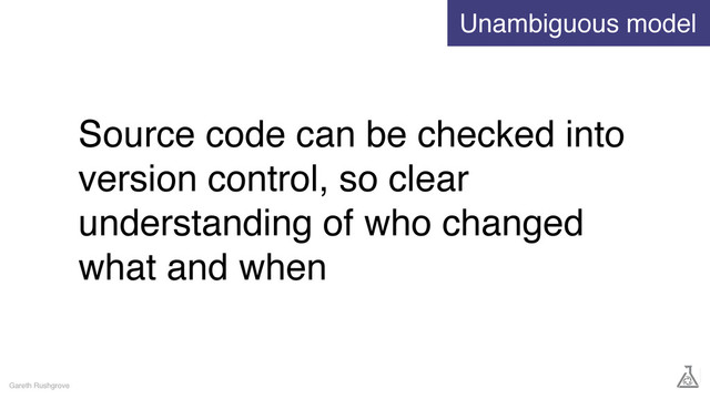 Source code can be checked into
version control, so clear
understanding of who changed
what and when
Gareth Rushgrove
Unambiguous model
