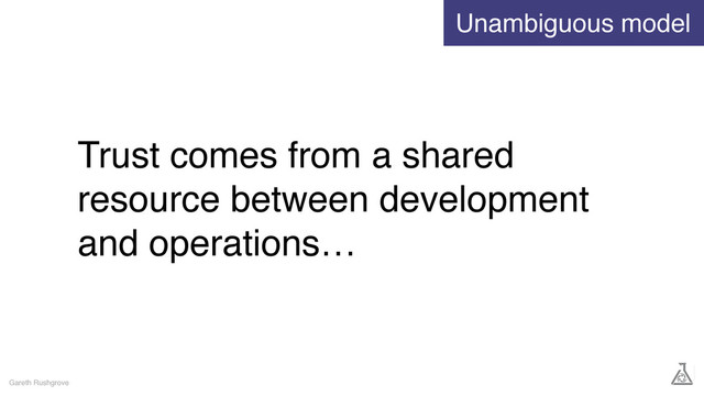 Trust comes from a shared
resource between development
and operations…
Gareth Rushgrove
Unambiguous model
