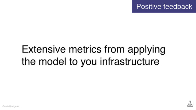 Extensive metrics from applying
the model to you infrastructure
Gareth Rushgrove
Positive feedback
