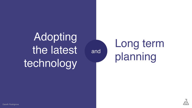Adopting
the latest
technology
Gareth Rushgrove
Long term
planning
and
