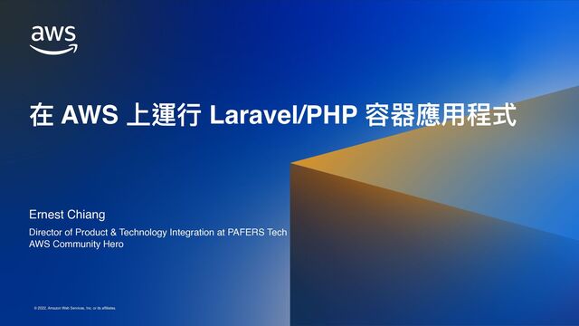 UPDATE THIS PRESENTATION HEADER IN SLIDE MASTER
© 2022, Amazon Web Services, Inc. or its affiliates.
© 2022, Amazon Web Services, Inc. or its affiliates.
在 AWS 上運⾏ Laravel/PHP 容器應⽤程式
Ernest Chiang
Director of Product & Technology Integration at PAFERS Tec
h

AWS Community Hero
