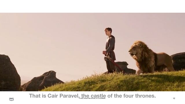 © 2022, Amazon Web Services, Inc. or its affiliates. 12
That is Cair Paravel, the castle of the four thrones.
