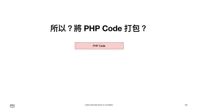 © 2022, Amazon Web Services, Inc. or its affiliates.
所以？將 PHP Code 打包？
27
