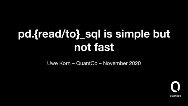 pd.{read/to}_sql is simple but
not fast
Uwe Korn – QuantCo – November 2020
