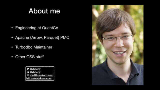 About me
• Engineering at QuantCo

• Apache {Arrow, Parquet} PMC

• Turbodbc Maintainer

• Other OSS stuﬀ
@xhochy
@xhochy
mail@uwekorn.com
https://uwekorn.com
