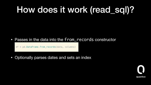 How does it work (read_sql)?
• Passes in the data into the from_records constructor


• Optionally parses dates and sets an index
