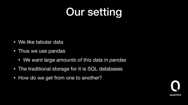 Our setting
• We like tabular data

• Thus we use pandas

• We want large amounts of this data in pandas
• The traditional storage for it is SQL databases

• How do we get from one to another?
