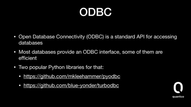 ODBC
• Open Database Connectivity (ODBC) is a standard API for accessing
databases

• Most databases provide an ODBC interface, some of them are
eﬃcient

• Two popular Python libraries for that:

• https://github.com/mkleehammer/pyodbc

• https://github.com/blue-yonder/turbodbc
