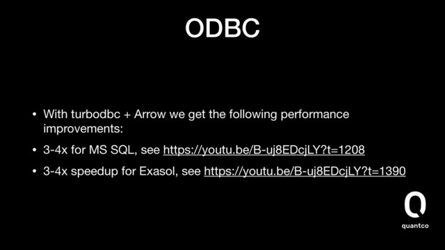ODBC
• With turbodbc + Arrow we get the following performance
improvements:

• 3-4x for MS SQL, see https://youtu.be/B-uj8EDcjLY?t=1208

• 3-4x speedup for Exasol, see https://youtu.be/B-uj8EDcjLY?t=1390
