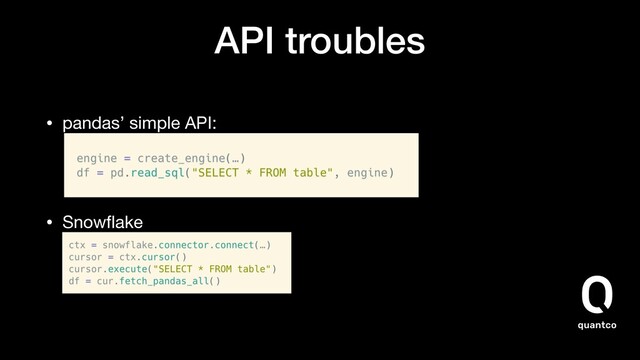 API troubles
• pandas’ simple API:  


• Snowﬂake 
