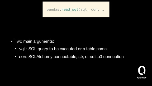 • Two main arguments:

• sql: SQL query to be executed or a table name.

• con: SQLAlchemy connectable, str, or sqlite3 connection
