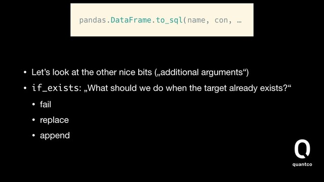 • Let’s look at the other nice bits („additional arguments“)

• if_exists: „What should we do when the target already exists?“

• fail

• replace

• append
