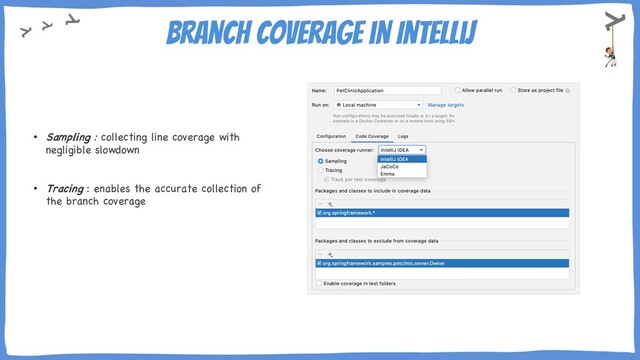 Branch Coverage in IntelliJ
• Sampling : collecting line coverage with
negligible slowdown
• Tracing : enables the accurate collection of
the branch coverage
