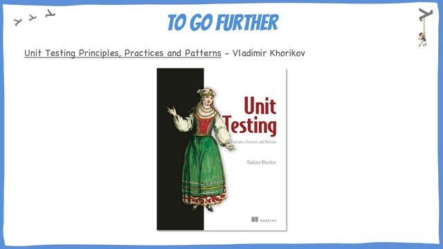 To Go Further
Unit Testing Principles, Practices and Patterns - Vladimir Khorikov
