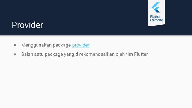 Provider
● Menggunakan package provider.
● Salah satu package yang direkomendasikan oleh tim Flutter.
