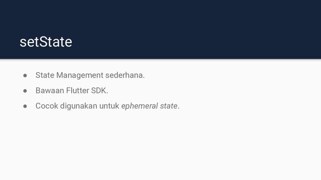 setState
● State Management sederhana.
● Bawaan Flutter SDK.
● Cocok digunakan untuk ephemeral state.
