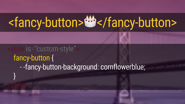 
<style>
<fancy-button></fancy-button>
fancy-button {
- -fancy-button-background: cornflowerblue;
}
