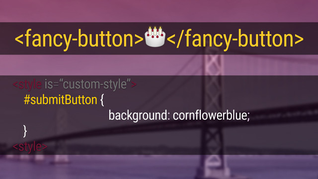 
<style>
<fancy-button></fancy-button>
#submitButton {
- -fancy-button-background: cornflowerblue;
}
