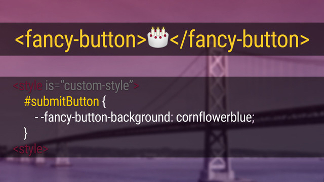 
<style>
<fancy-button></fancy-button>
#submitButton {
- -fancy-button-background: cornflowerblue;
}
