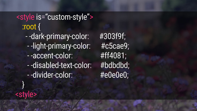 
:root {
- -dark-primary-color: #303f9f;
- -light-primary-color: #c5cae9;
- -accent-color: #ff4081;
- -disabled-text-color: #bdbdbd;
- -divider-color: #e0e0e0;
}
<style>
