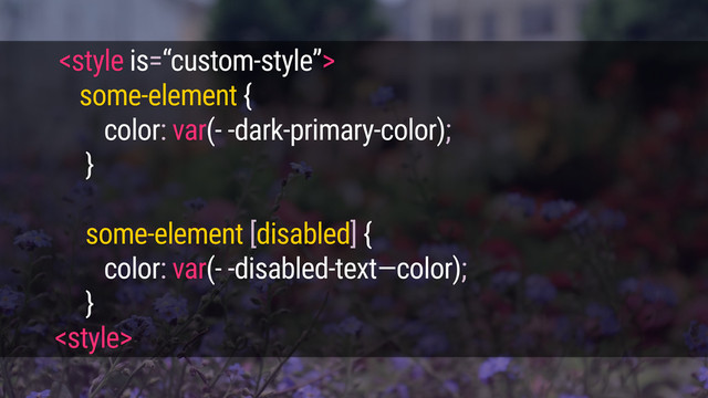 
some-element {
color: var(- -dark-primary-color);
}
some-element [disabled] {
color: var(- -disabled-text—color);
}
<style>
