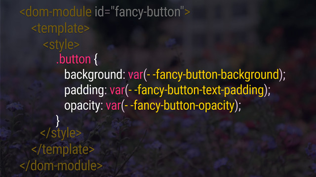 





.button {
background: var(- -fancy-button-background);
padding: var(- -fancy-button-text-padding);
opacity: var(- -fancy-button-opacity);
}
