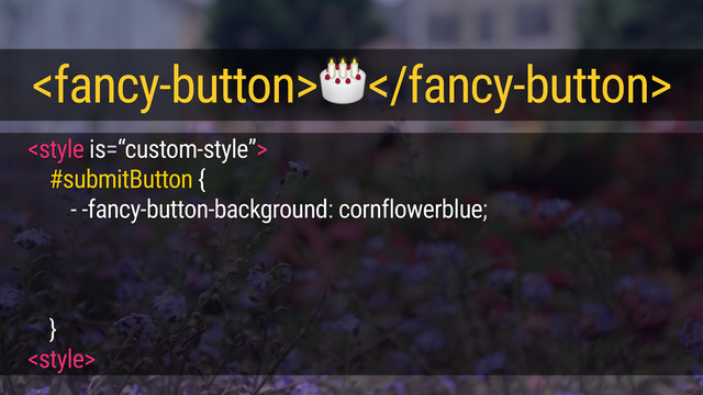 
#submitButton {
- -fancy-button-background: cornflowerblue;
}
<style>
<fancy-button></fancy-button>
