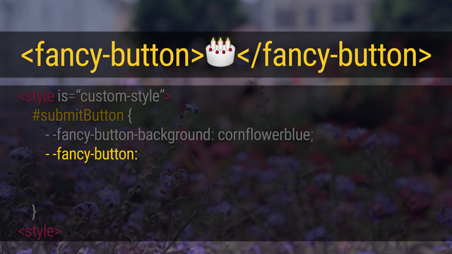 
#submitButton {
- -fancy-button-background: cornflowerblue;
}
<style>
<fancy-button></fancy-button>
- -fancy-button: {
padding: 30px;
};
