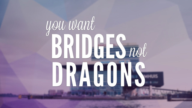 BRIDGES
DRAGONS
not
you want
