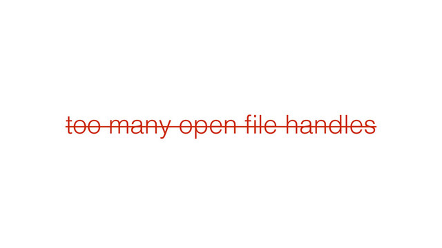too many open ﬁle handles
