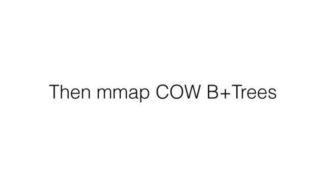 Then mmap COW B+Trees
