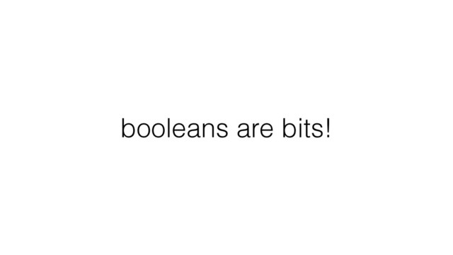 booleans are bits!
