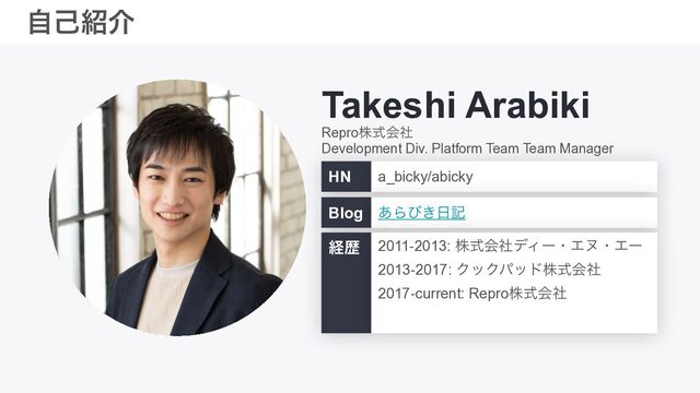 Takeshi Arabiki
HN a_bicky/abicky
Blog ͋Βͼ͖೔ه
ܦྺ 2011-2013: גࣜձࣾσΟʔɾΤψɾΤʔ


2013-2017: ΫοΫύουגࣜձࣾ


2017-current: Reproגࣜձࣾ
Reproגࣜձࣾ


Development Div. Platform Team Team Manager
ࣗݾ঺հ
