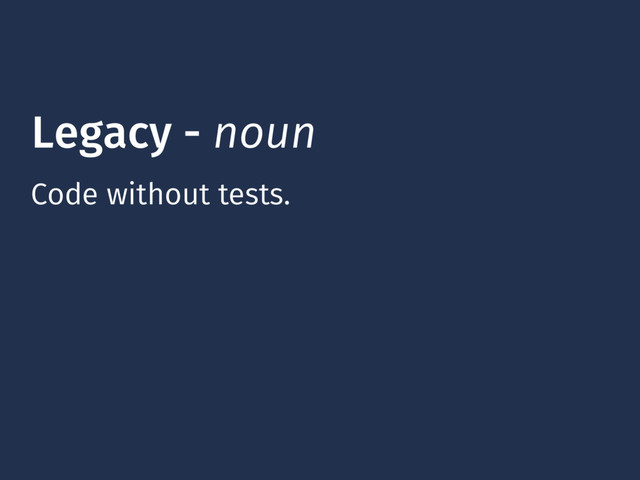 Legacy - noun
Code without tests.
