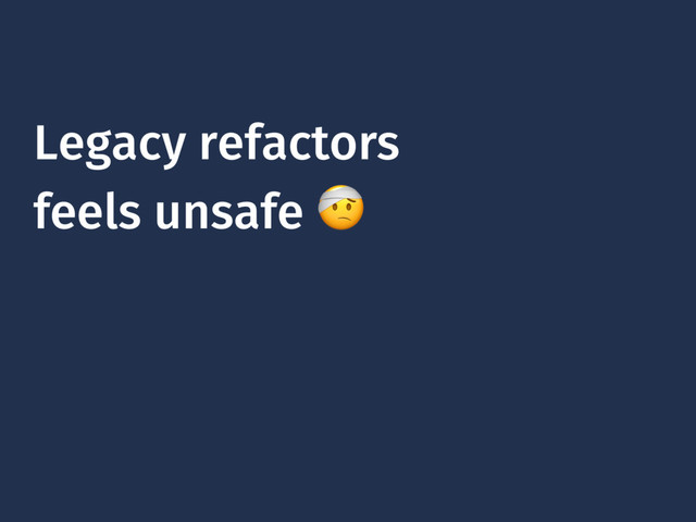 Legacy refactors
feels unsafe 
