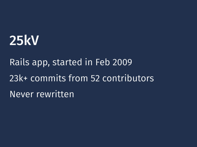 25kV
Rails app, started in Feb 2009
Never rewritten
23k+ commits from 52 contributors
