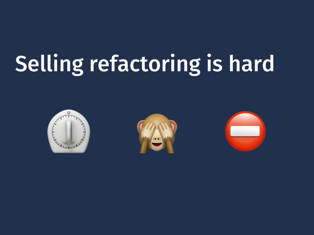 Selling refactoring is hard
⏲  ⛔

