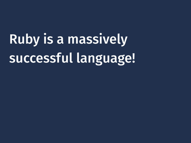 Ruby is a massively
successful language!
