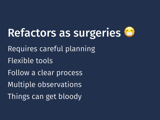Refactors as surgeries 
Requires careful planning
Follow a clear process
Multiple observations
Flexible tools
Things can get bloody
