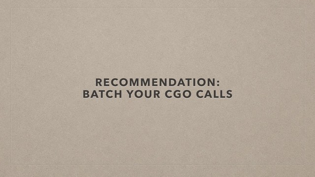 RECOMMENDATION:
BATCH YOUR CGO CALLS
