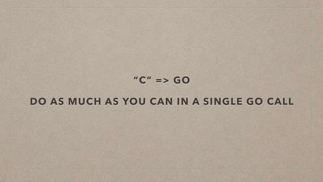 “C” => GO
DO AS MUCH AS YOU CAN IN A SINGLE GO CALL
