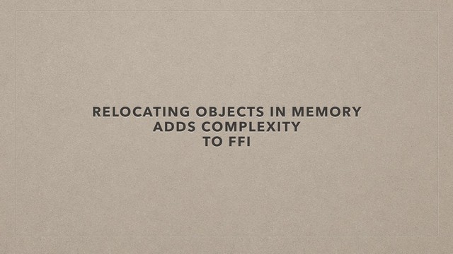 RELOCATING OBJECTS IN MEMORY
ADDS COMPLEXITY
TO FFI
