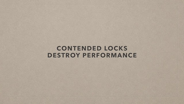 CONTENDED LOCKS
DESTROY PERFORMANCE

