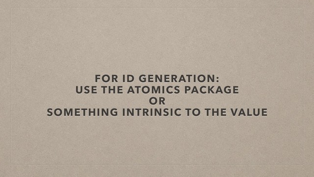 FOR ID GENERATION:
USE THE ATOMICS PACKAGE
OR
SOMETHING INTRINSIC TO THE VALUE
