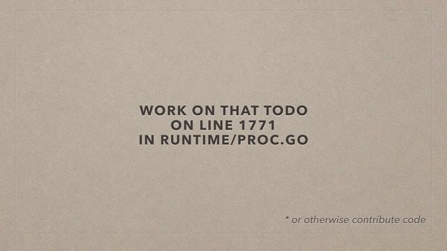 WORK ON THAT TODO
ON LINE 1771
IN RUNTIME/PROC.GO
* or otherwise contribute code
