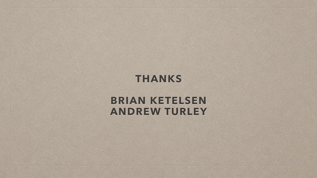 THANKS
BRIAN KETELSEN
ANDREW TURLEY
