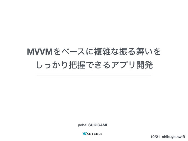MVVMΛϕʔεʹෳࡶͳৼΔ෣͍Λ
͔ͬ͠Γ೺ѲͰ͖ΔΞϓϦ։ൃ
yohei SUGIGAMI
10/21 shibuya.swift
