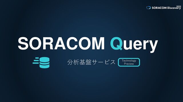SORACOM Query
Q
分析基盤サービス Technology
Preview
