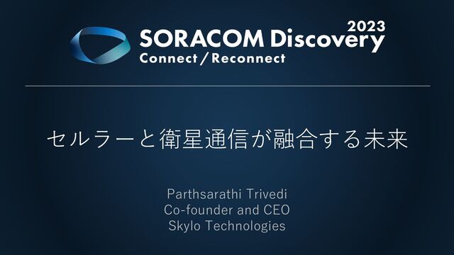 セルラーと衛星通信が融合する未来
Parthsarathi Trivedi
Co-founder and CEO
Skylo Technologies
